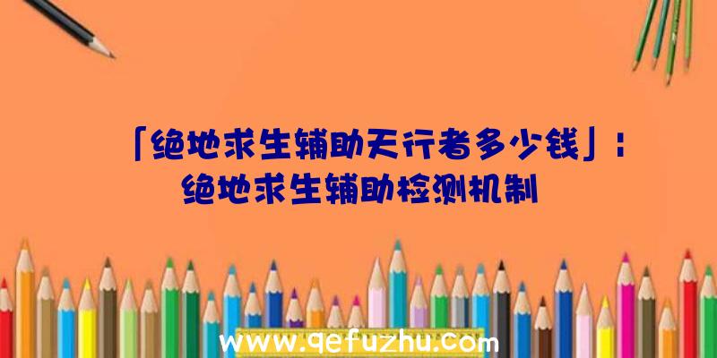 「绝地求生辅助天行者多少钱」|绝地求生辅助检测机制